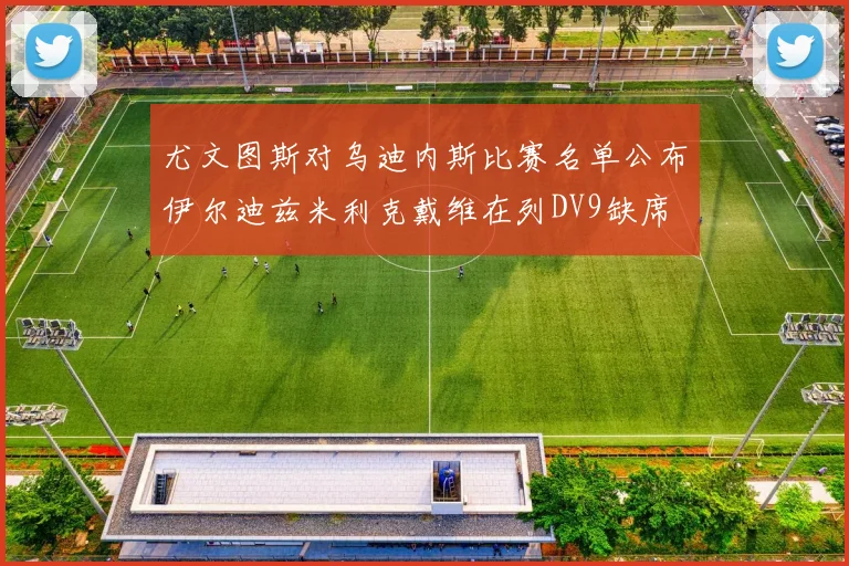 尤文图斯对乌迪内斯比赛名单公布伊尔迪兹米利克戴维在列DV9缺席