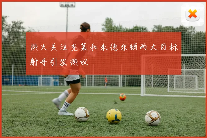 热火关注克莱和米德尔顿两大目标射手引发热议