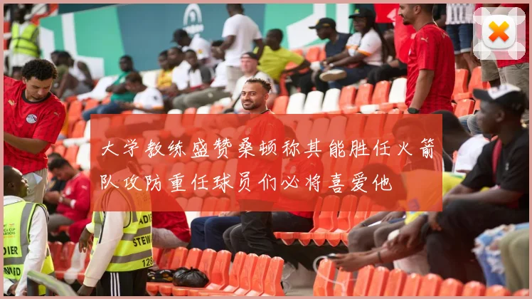 大学教练盛赞桑顿称其能胜任火箭队攻防重任球员们必将喜爱他