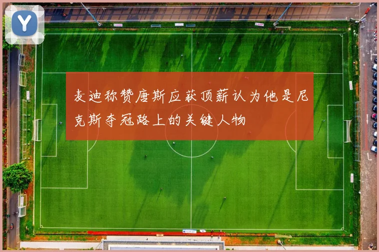 麦迪称赞唐斯应获顶薪认为他是尼克斯夺冠路上的关键人物