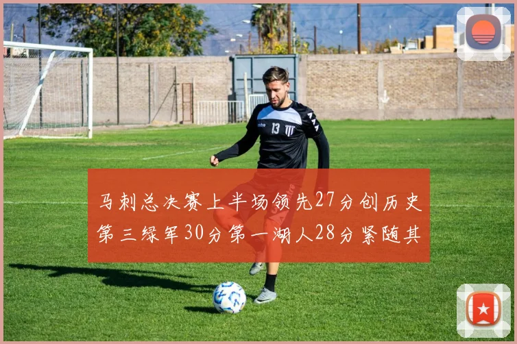 马刺总决赛上半场领先27分创历史第三绿军30分第一湖人28分紧随其后