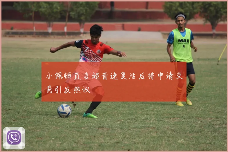 小佩顿直言超音速复活后将申请交易引发热议