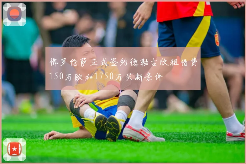 佛罗伦萨正式签约德勒古欣租借费150万欧加1750万买断条件