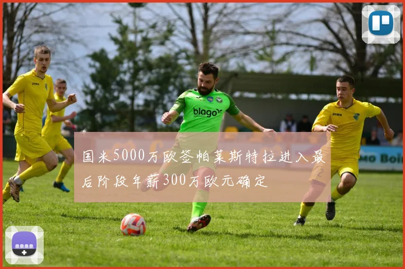 国米5000万欧签帕莱斯特拉进入最后阶段年薪300万欧元确定
