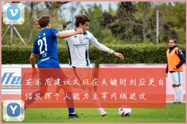 安东尼建议文班在关键时刻应更自信发挥个人能力主宰内线进攻
